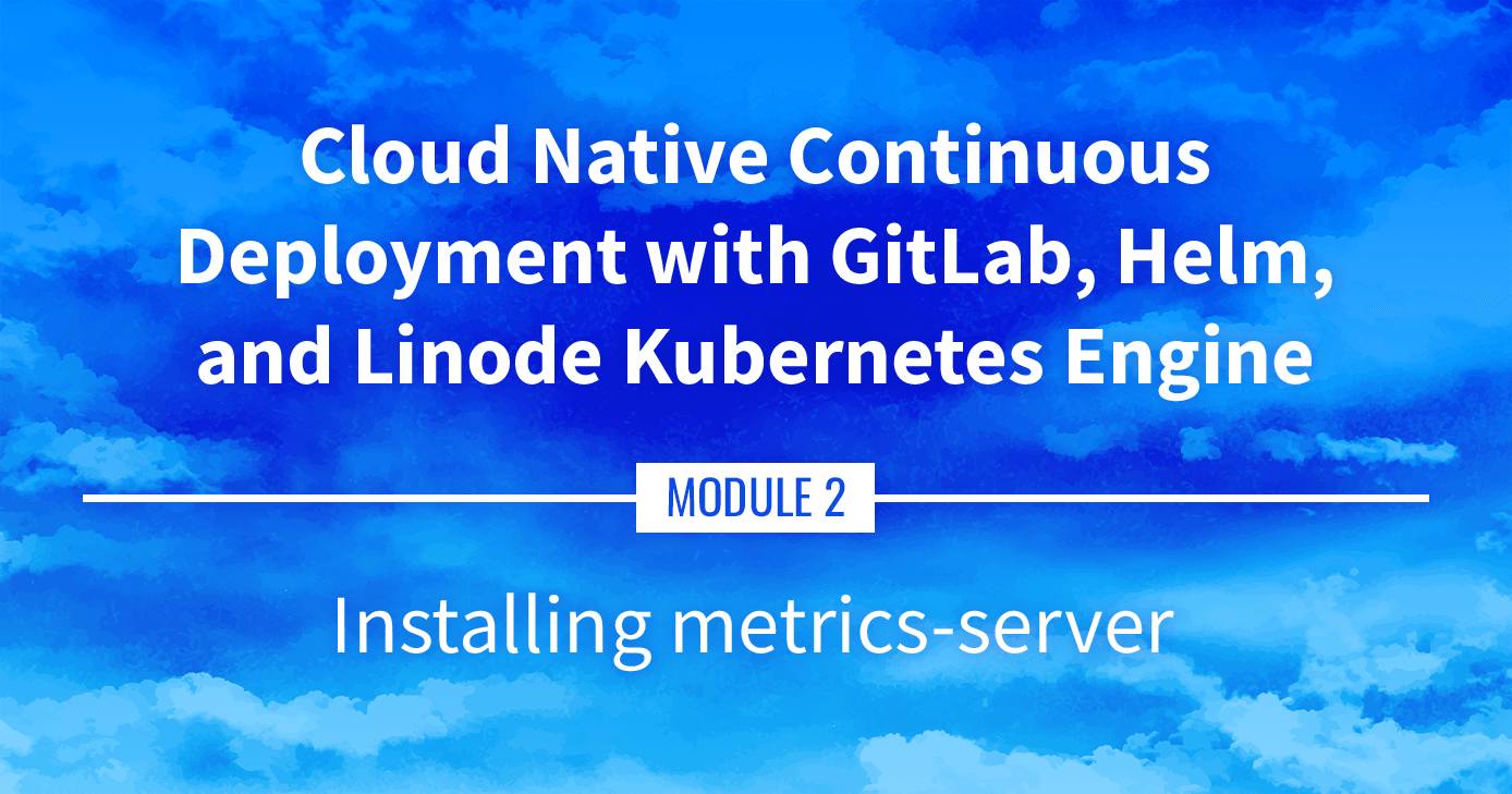 Cloud Native Continuous Deployment with GitLab, Helm, and Linode Kubernetes Engine: Installing metrics-server Cloud Native Continuous Deployment with GitLab, Helm, and Linode Kubernetes Engine: Installing metrics-server