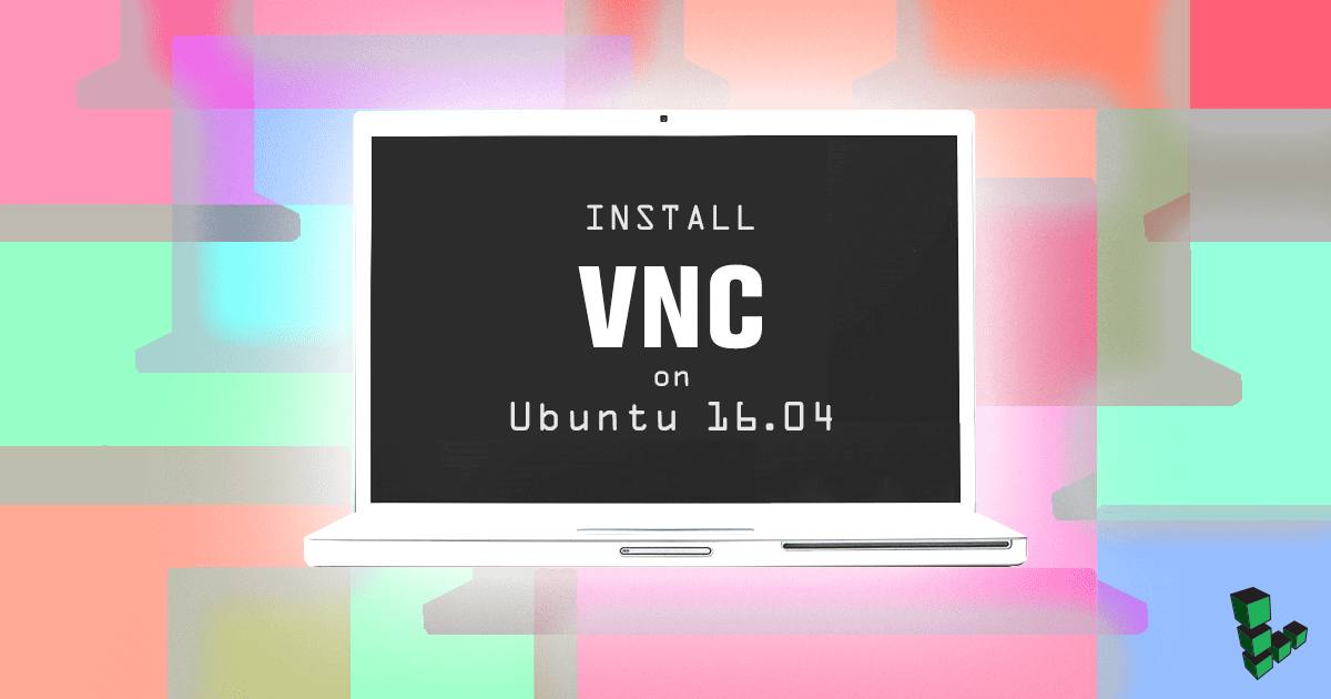 Install VNC on Ubuntu 16.04 Install VNC on Ubuntu 16.04